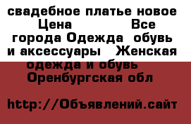 свадебное платье новое › Цена ­ 10 000 - Все города Одежда, обувь и аксессуары » Женская одежда и обувь   . Оренбургская обл.